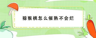 ​猕猴桃怎么催熟？猕猴桃怎么催熟不会烂