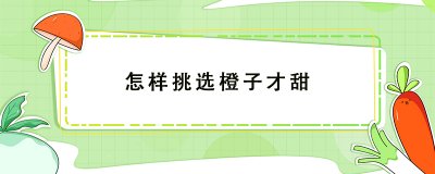 ​怎样挑选橙子才甜 挑选甜橙子的小秘诀