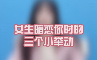 ​如何辨别一个女生暗恋你（如何知道一个女生是否暗恋你）