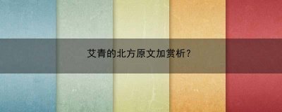 ​艾青的北方原文加赏析？(艾青的北方原文及赏析)