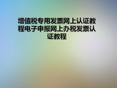 ​如何对增值税专用发票进行认证（增值税专用发票认证流程及注意事项）