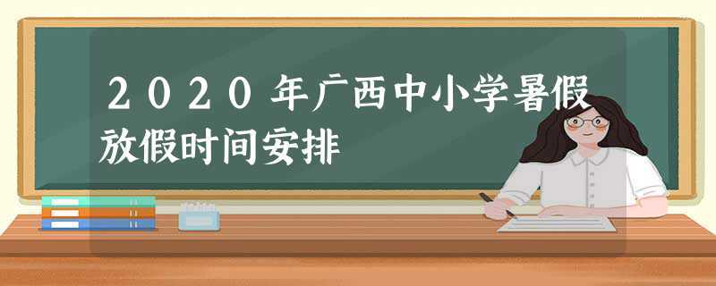 2023年广西中小学暑假放假时间安排(2023年广西中小学暑假放假时间)