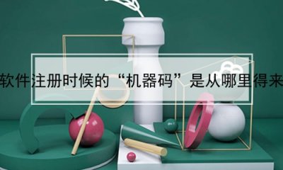 ​很多软件注册时候的“机器码”是从哪里得来的？(注册机机器码是什么)