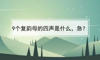 ​9个复韵母的四声是什么，急？(复韵母9个加4声)