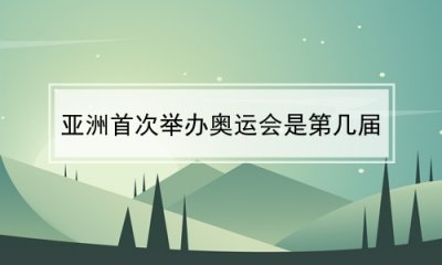 ​亚洲首次举办奥运会是第几届