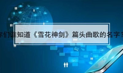 ​你们谁知道《雪花神剑》篇头曲歌的名字？(你们谁知道《雪花神剑》篇头曲歌的名