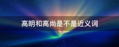 ​高明的近义词是什么 标准答案(高明的近义词是什么 三年级)