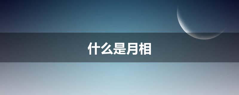 什么是月相 月相是指什么