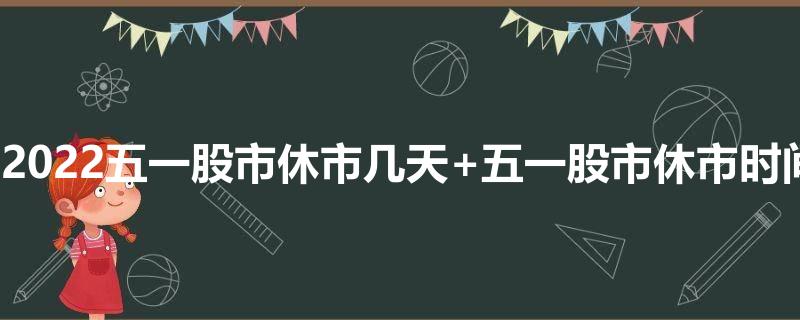 2023五一股市休市几天 五一股市休市时间表2023