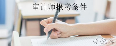 ​审计师报考条件，初、中、高级审计师报考的必备要求