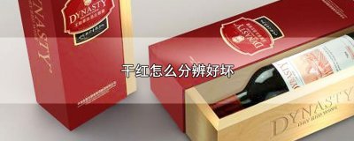 ​干红怎么分辨好坏，3个方法鉴别干红