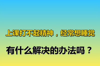 ​上课犯困怎么办提神最有用方法(上课打不起精神，经常想睡觉，有什么解决的办法