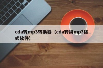 ​cda转mp3转换器（cda转换mp3格式软件）