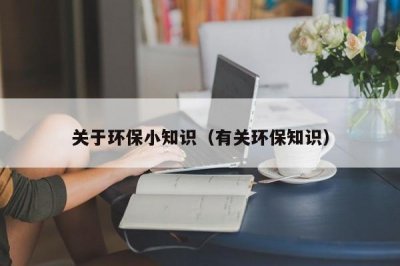 ​关于环保小知识（有关环保知识）