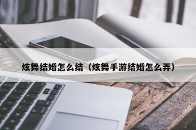 ​炫舞结婚怎么结（炫舞手游结婚怎么弄）