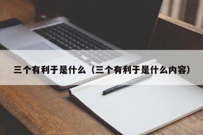 ​三个有利于是什么（三个有利于是什么内容）