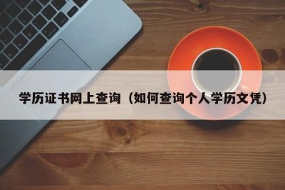 ​学历证书网上查询（如何查询个人学历文凭）