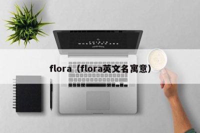 ​flora（flora英文名寓意）