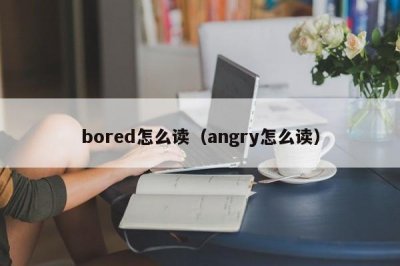 ​bored怎么读（angry怎么读）