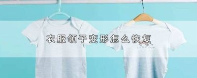 ​衣服袖子变形了怎么恢复 t恤的领子变形了怎么处理