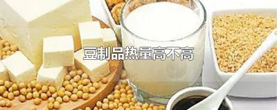 ​豆制品热量高不高的原因是什么 豆制品热量高不高的原因有哪些