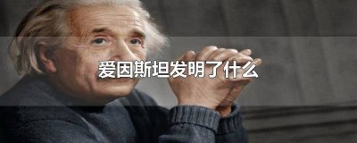 ​爱因斯坦发明了什么电灯 爱因斯坦发明了什么伟大的发明是什么