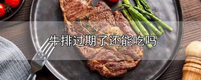 ​牛排过期了一天还能吃吗 牛排过期了吃了会怎么样