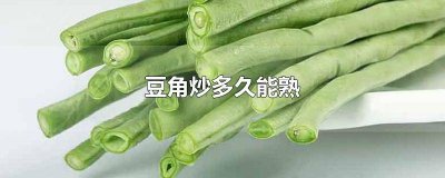 ​豆角炒多久才算熟 炒豆角多久能熟豆角炒多久能熟